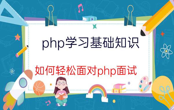 php学习基础知识 如何轻松面对php面试？面试前最好都掌握哪些知识？